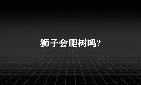 狮子会爬树吗?