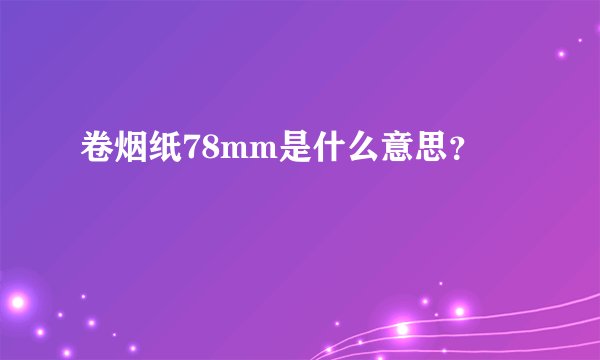 卷烟纸78mm是什么意思？