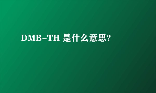 DMB-TH 是什么意思?