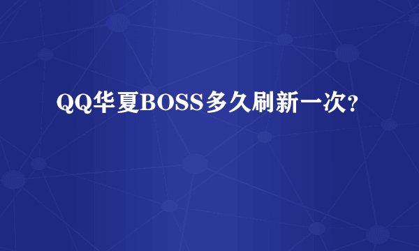QQ华夏BOSS多久刷新一次？