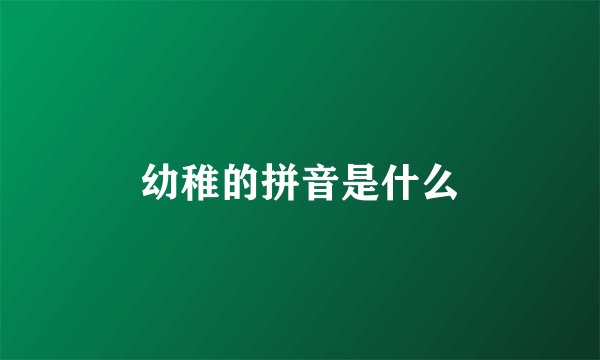 幼稚的拼音是什么