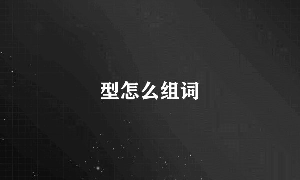 型怎么组词