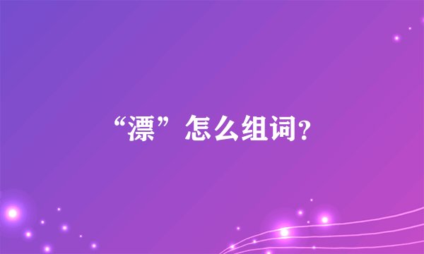 “漂”怎么组词？