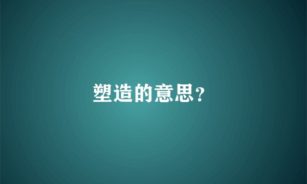 塑造的意思？