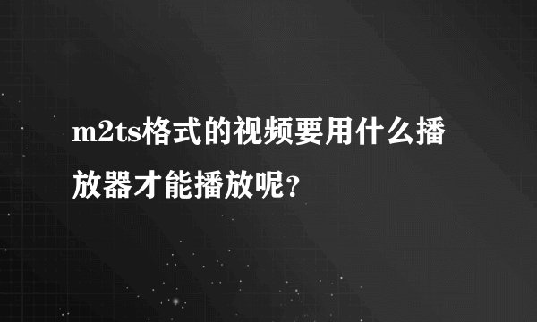 m2ts格式的视频要用什么播放器才能播放呢？