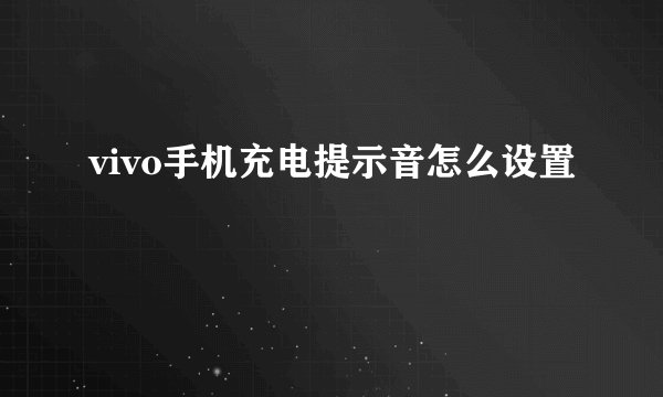 vivo手机充电提示音怎么设置