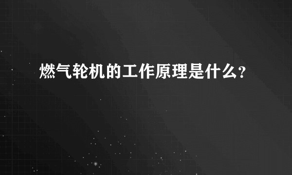 燃气轮机的工作原理是什么？