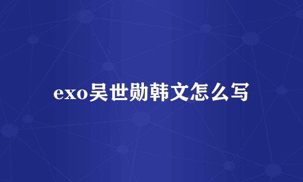 exo吴世勋韩文怎么写