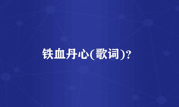 铁血丹心(歌词)？