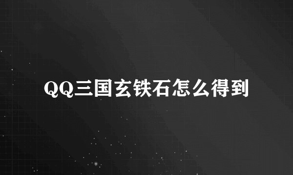 QQ三国玄铁石怎么得到
