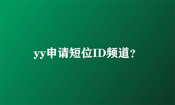 yy申请短位ID频道？