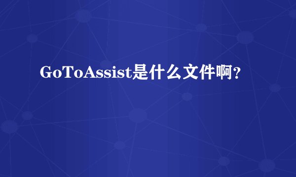 GoToAssist是什么文件啊？