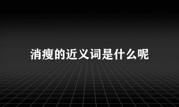 消瘦的近义词是什么呢