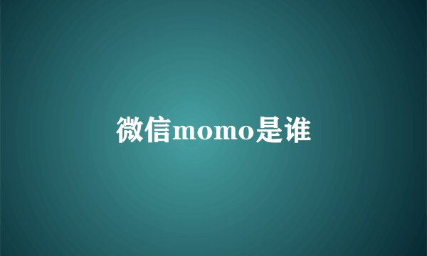 微信momo是谁