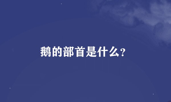 鹅的部首是什么？