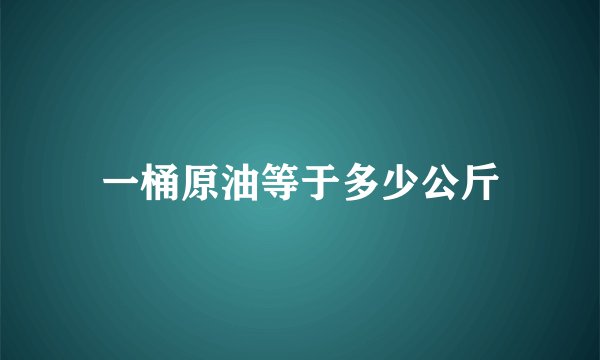 一桶原油等于多少公斤