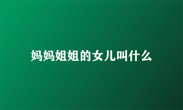 妈妈姐姐的女儿叫什么