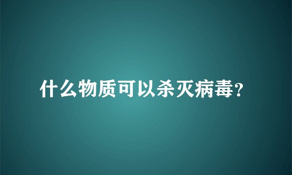 什么物质可以杀灭病毒？