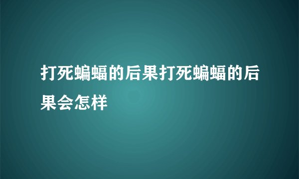 打死蝙蝠的后果打死蝙蝠的后果会怎样