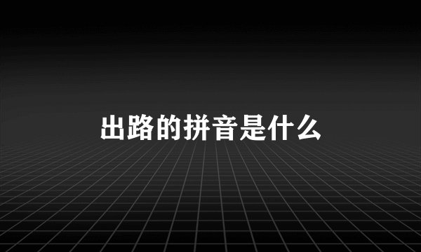 出路的拼音是什么