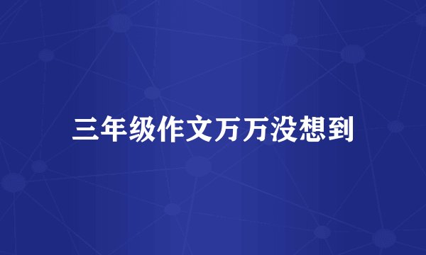 三年级作文万万没想到