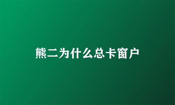 熊二为什么总卡窗户