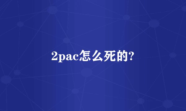 2pac怎么死的?