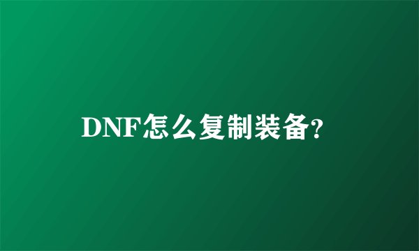 DNF怎么复制装备？