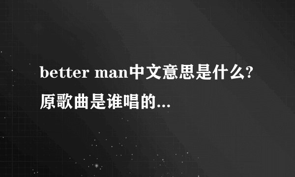 better man中文意思是什么?原歌曲是谁唱的?出自哪儿?