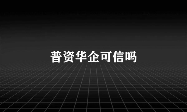 普资华企可信吗