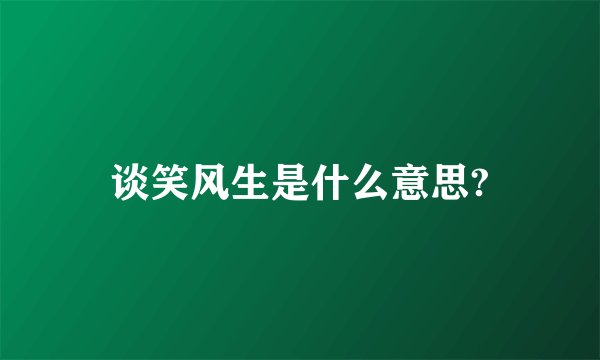 谈笑风生是什么意思?