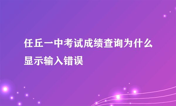 任丘一中考试成绩查询为什么显示输入错误