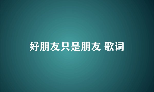 好朋友只是朋友 歌词