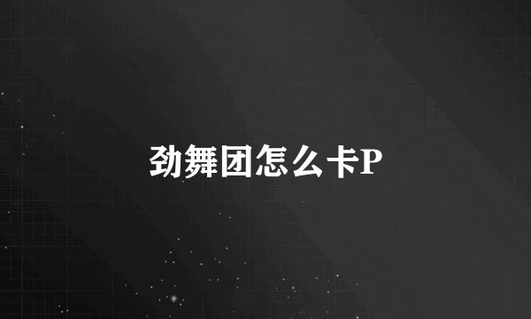 劲舞团怎么卡P