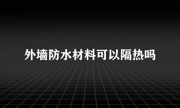外墙防水材料可以隔热吗