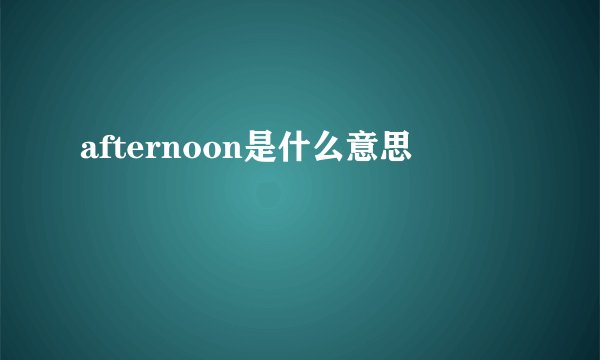 afternoon是什么意思
