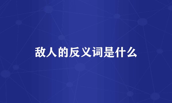 敌人的反义词是什么