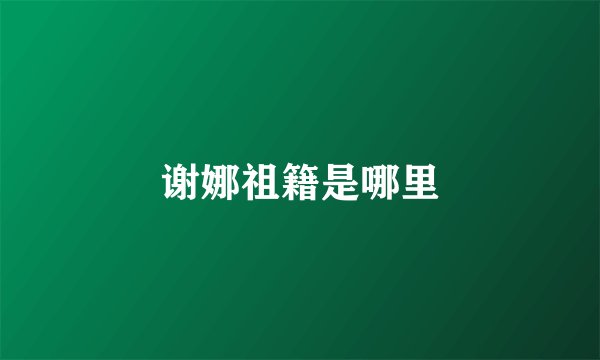 谢娜祖籍是哪里