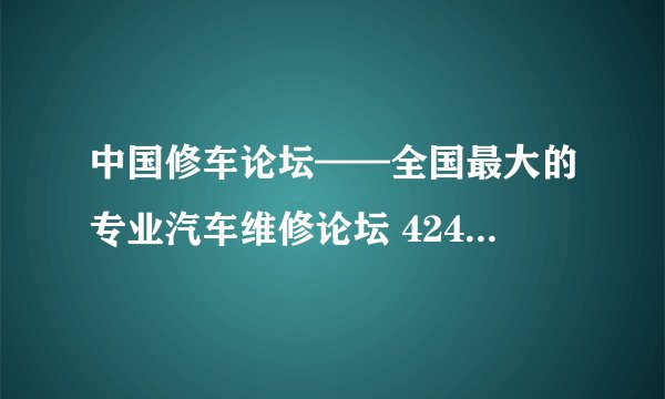 中国修车论坛——全国最大的专业汽车维修论坛 424-235验证回答是什么？