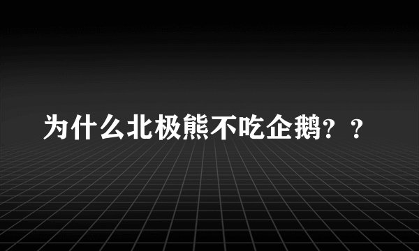 为什么北极熊不吃企鹅？？