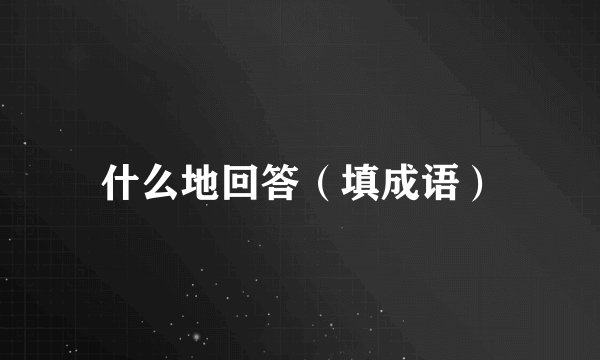 什么地回答（填成语）