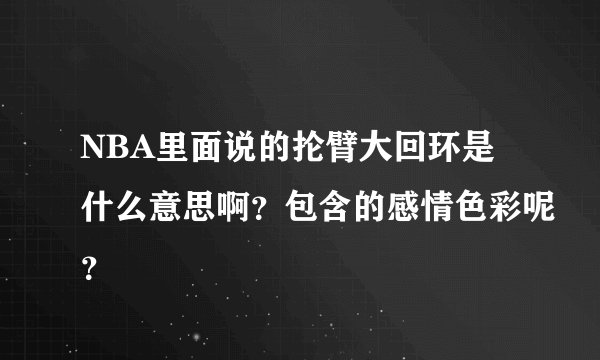 NBA里面说的抡臂大回环是什么意思啊？包含的感情色彩呢？