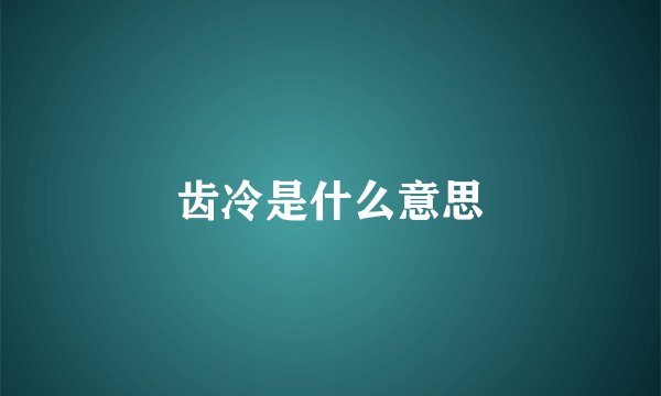 齿冷是什么意思