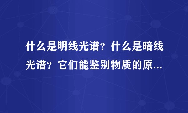 什么是明线光谱？什么是暗线光谱？它们能鉴别物质的原因是什么？