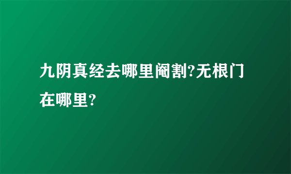 九阴真经去哪里阉割?无根门在哪里?
