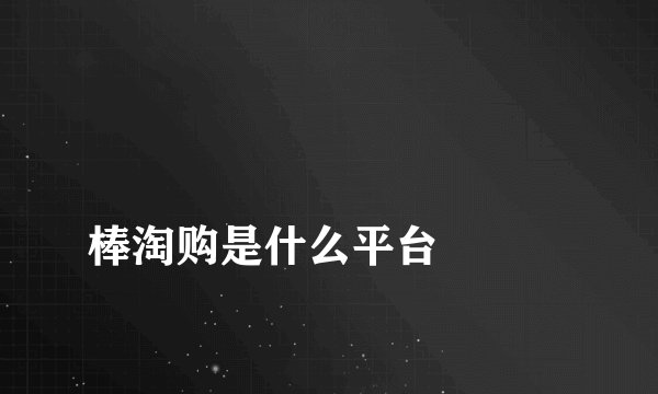 
棒淘购是什么平台

