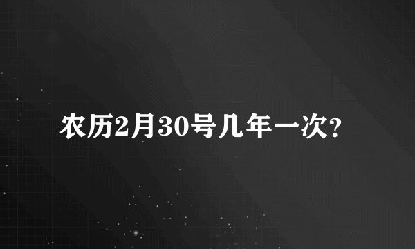 农历2月30号几年一次？