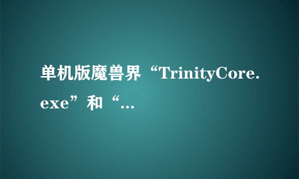 单机版魔兽界“TrinityCore.exe”和“TrinityRealm.exe