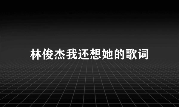 林俊杰我还想她的歌词