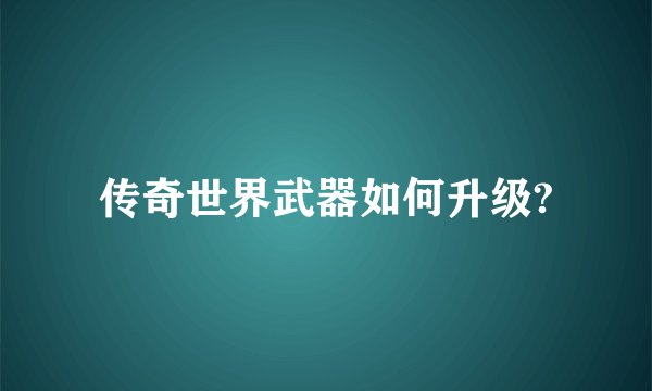 传奇世界武器如何升级?